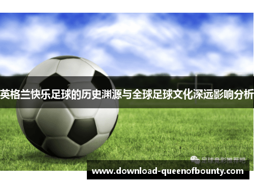 英格兰快乐足球的历史渊源与全球足球文化深远影响分析