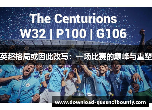 英超格局或因此改写:一场比赛的巅峰与重塑 英超格局或因此改写:一场比赛的巅峰与重塑