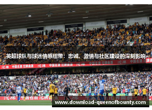 英超球队与球迷情感纽带：忠诚、激情与社区建设的深刻影响