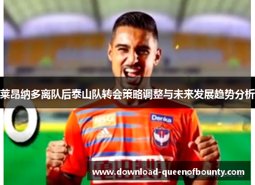 莱昂纳多离队后泰山队转会策略调整与未来发展趋势分析