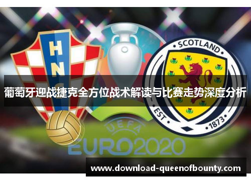 葡萄牙迎战捷克全方位战术解读与比赛走势深度分析 葡萄牙迎战捷克全方位战术解读与比赛走势深度分析