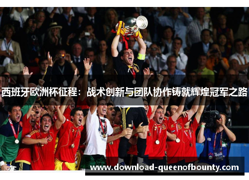 西班牙欧洲杯征程：战术创新与团队协作铸就辉煌冠军之路