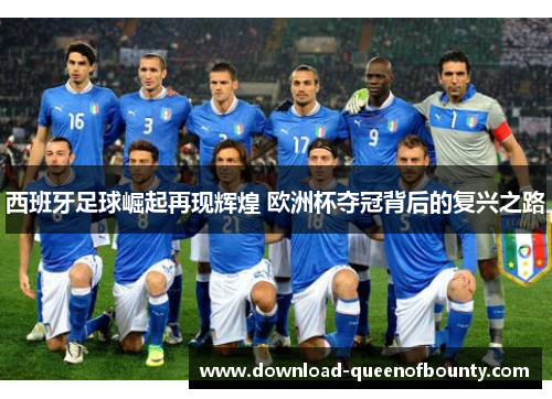 西班牙足球崛起再现辉煌 欧洲杯夺冠背后的复兴之路