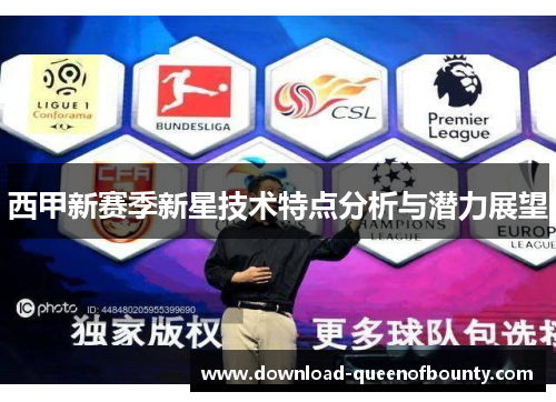 西甲新赛季新星技术特点分析与潜力展望 西甲新赛季新星技术特点分析与潜力展望