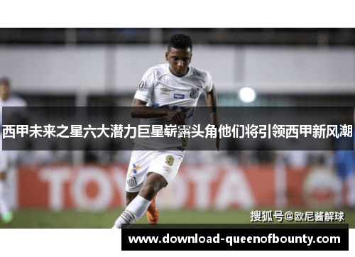 西甲未来之星六大潜力巨星崭露头角他们将引领西甲新风潮