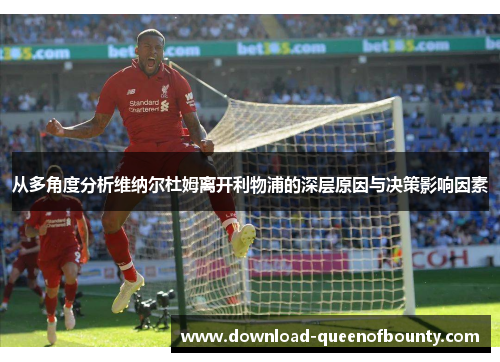 从多角度分析维纳尔杜姆离开利物浦的深层原因与决策影响因素 从多角度分析维纳尔杜姆离开利物浦的深层原因与决策影响因素