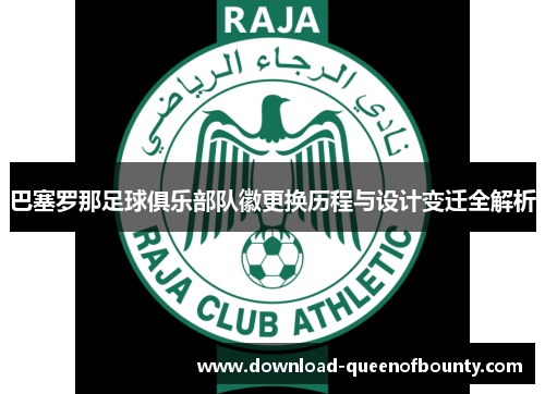 巴塞罗那足球俱乐部队徽更换历程与设计变迁全解析
