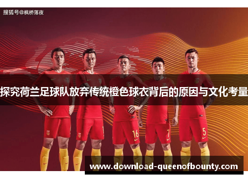 探究荷兰足球队放弃传统橙色球衣背后的原因与文化考量