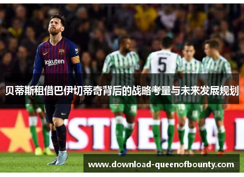 贝蒂斯租借巴伊切蒂奇背后的战略考量与未来发展规划