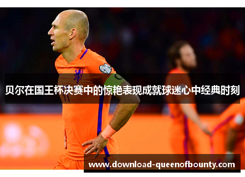 贝尔在国王杯决赛中的惊艳表现成就球迷心中经典时刻