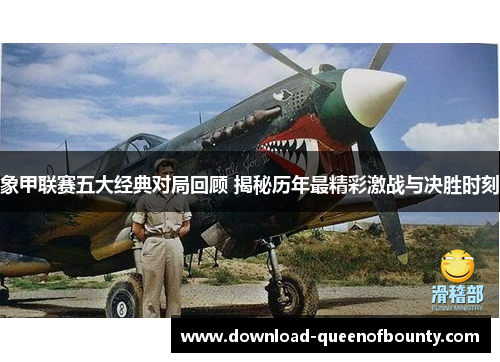 象甲联赛五大经典对局回顾 揭秘历年最精彩激战与决胜时刻