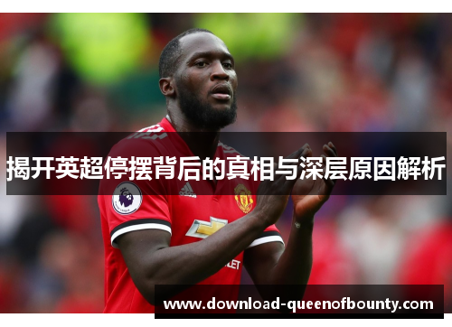 揭开英超停摆背后的真相与深层原因解析