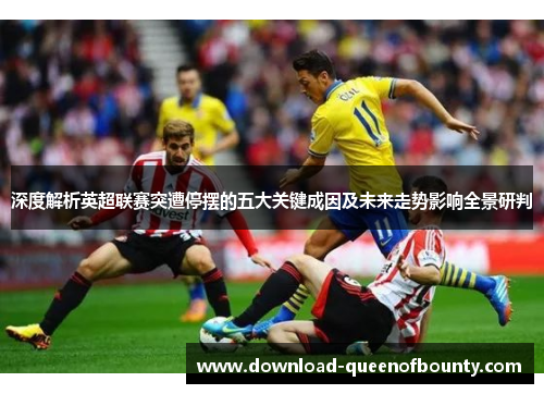 深度解析英超联赛突遭停摆的五大关键成因及未来走势影响全景研判