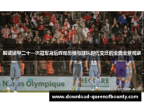 解读法甲二十一次冠军背后辉煌历程与球队时代变迁的全面全景观察 解读法甲二十一次冠军背后辉煌历程与球队时代变迁的全面全景观察