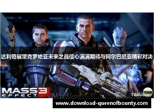 达利奇展望克罗地亚未来之战信心满满期待与阿尔巴尼亚精彩对决