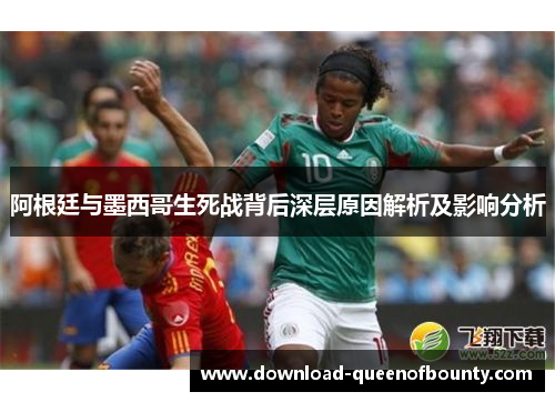 阿根廷与墨西哥生死战背后深层原因解析及影响分析