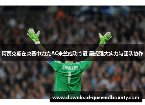 阿贾克斯在决赛中力克AC米兰成功夺冠 展现强大实力与团队协作
