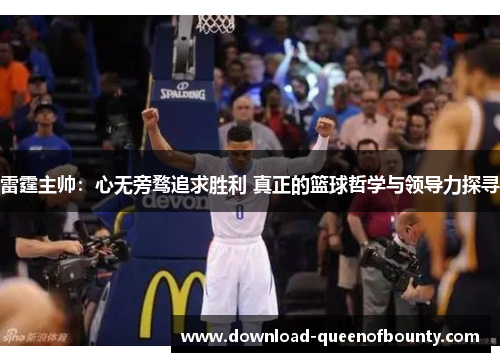 雷霆主帅：心无旁骛追求胜利 真正的篮球哲学与领导力探寻