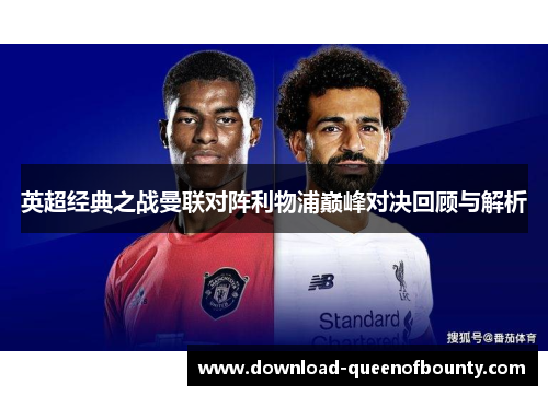 英超经典之战曼联对阵利物浦巅峰对决回顾与解析 英超经典之战曼联对阵利物浦巅峰对决回顾与解析