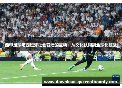 西甲足球与西班牙社会变迁的互动:从文化认同到全球化挑战 西甲足球与西班牙社会变迁的互动:从文化认同到全球化挑战