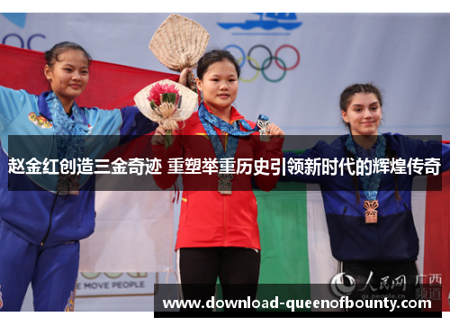 赵金红创造三金奇迹 重塑举重历史引领新时代的辉煌传奇 赵金红创造三金奇迹 重塑举重历史引领新时代的辉煌传奇