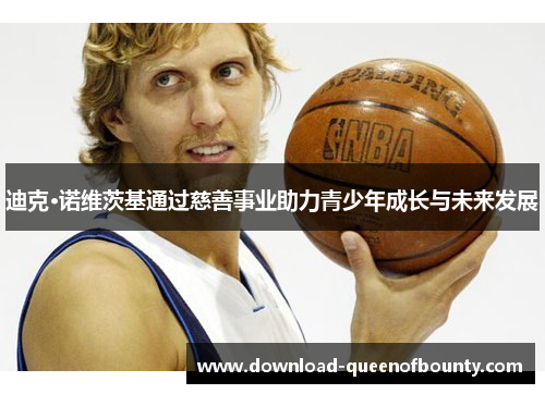 迪克·诺维茨基通过慈善事业助力青少年成长与未来发展
