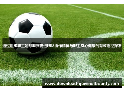 通过组织职工足球联赛促进团队协作精神与职工身心健康的有效途径探索 通过组织职工足球联赛促进团队协作精神与职工身心健康的有效途径探索