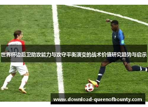 世界杯边后卫助攻能力与攻守平衡演变的战术价值研究趋势与启示