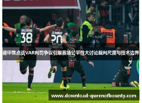德甲焦点战VAR判罚争议引爆赛场公平性大讨论裁判尺度与技术边界
