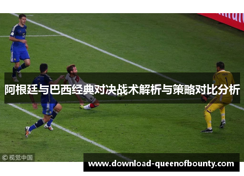 阿根廷与巴西经典对决战术解析与策略对比分析 阿根廷与巴西经典对决战术解析与策略对比分析