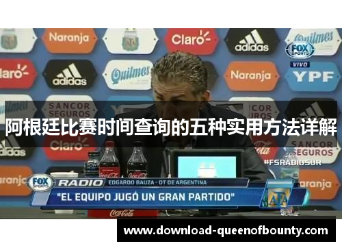 阿根廷比赛时间查询的五种实用方法详解 阿根廷比赛时间查询的五种实用方法详解
