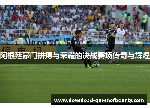 阿根廷豪门拼搏与荣耀的决战赛场传奇与辉煌 阿根廷豪门拼搏与荣耀的决战赛场传奇与辉煌