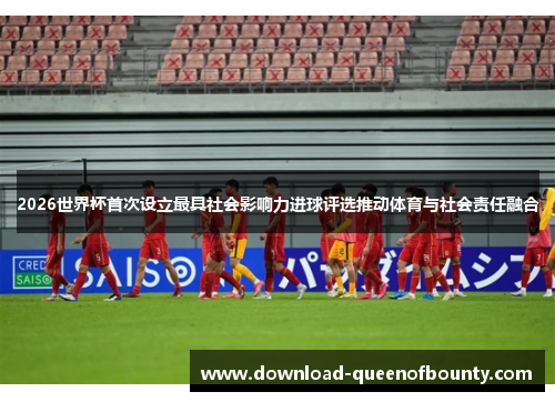 2026世界杯首次设立最具社会影响力进球评选推动体育与社会责任融合 2026世界杯首次设立最具社会影响力进球评选推动体育与社会责任融合