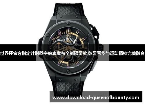 世界杯官方指定计时器宇舶表发布全新限量款 彰显奢华与运动精神完美融合 世界杯官方指定计时器宇舶表发布全新限量款 彰显奢华与运动精神完美融合