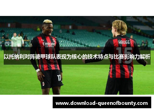 以托纳利对阵德甲球队表现为核心的技术特点与比赛影响力解析 以托纳利对阵德甲球队表现为核心的技术特点与比赛影响力解析