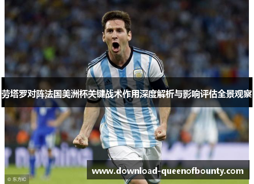 劳塔罗对阵法国美洲杯关键战术作用深度解析与影响评估全景观察