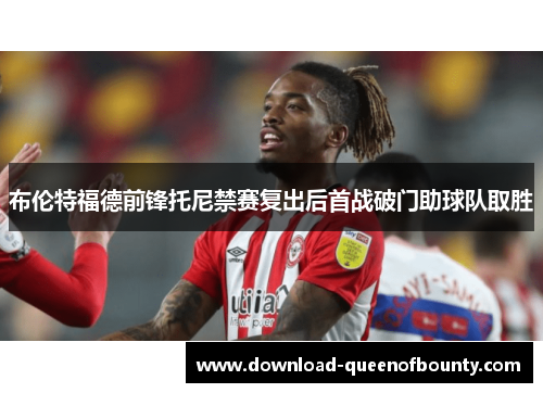 布伦特福德前锋托尼禁赛复出后首战破门助球队取胜