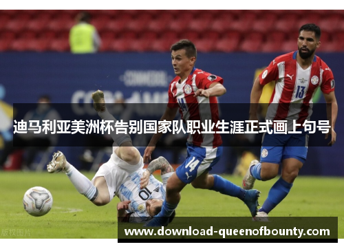迪马利亚美洲杯告别国家队职业生涯正式画上句号 迪马利亚美洲杯告别国家队职业生涯正式画上句号