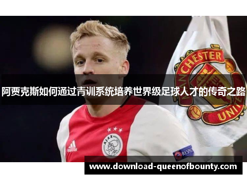 阿贾克斯如何通过青训系统培养世界级足球人才的传奇之路 阿贾克斯如何通过青训系统培养世界级足球人才的传奇之路
