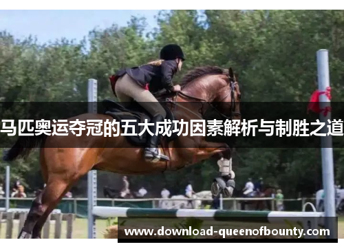 马匹奥运夺冠的五大成功因素解析与制胜之道 马匹奥运夺冠的五大成功因素解析与制胜之道