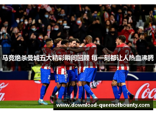 马竞绝杀曼城五大精彩瞬间回顾 每一刻都让人热血沸腾 马竞绝杀曼城五大精彩瞬间回顾 每一刻都让人热血沸腾