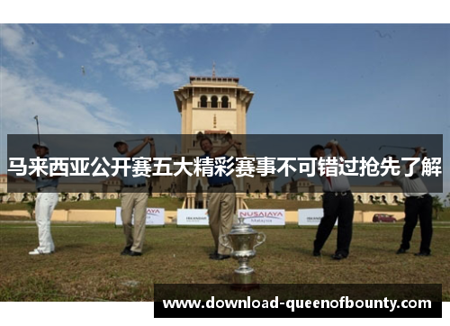 马来西亚公开赛五大精彩赛事不可错过抢先了解 马来西亚公开赛五大精彩赛事不可错过抢先了解