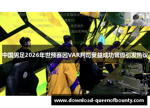 中国男足2026年世预赛因VAR判罚受益成功晋级引发热议 中国男足2026年世预赛因VAR判罚受益成功晋级引发热议