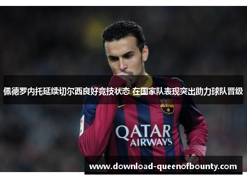 佩德罗内托延续切尔西良好竞技状态 在国家队表现突出助力球队晋级 佩德罗内托延续切尔西良好竞技状态 在国家队表现突出助力球队晋级