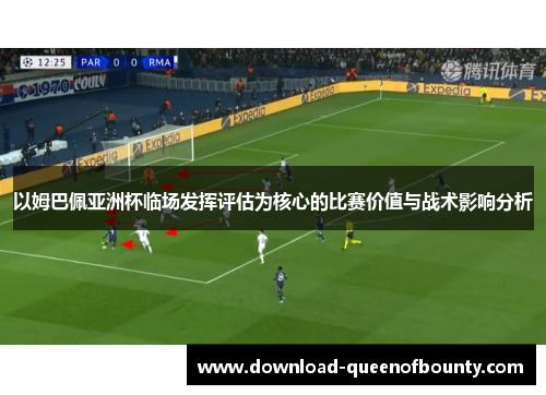 以姆巴佩亚洲杯临场发挥评估为核心的比赛价值与战术影响分析 以姆巴佩亚洲杯临场发挥评估为核心的比赛价值与战术影响分析