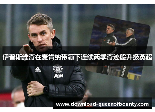 伊普斯维奇在麦肯纳带领下连续两季奇迹般升级英超 伊普斯维奇在麦肯纳带领下连续两季奇迹般升级英超