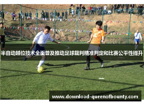 半自动越位技术全面普及推动足球裁判精准判定和比赛公平性提升 半自动越位技术全面普及推动足球裁判精准判定和比赛公平性提升