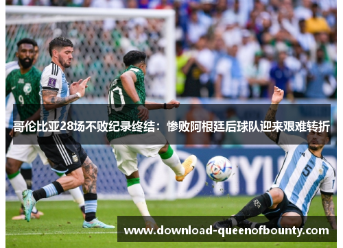 哥伦比亚28场不败纪录终结:惨败阿根廷后球队迎来艰难转折 哥伦比亚28场不败纪录终结:惨败阿根廷后球队迎来艰难转折