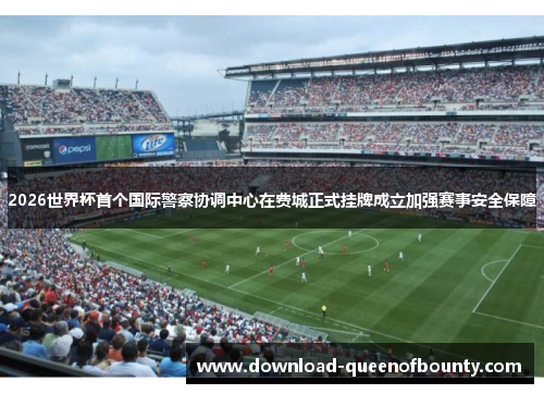 2026世界杯首个国际警察协调中心在费城正式挂牌成立加强赛事安全保障 2026世界杯首个国际警察协调中心在费城正式挂牌成立加强赛事安全保障