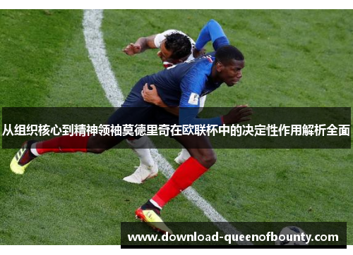 从组织核心到精神领袖莫德里奇在欧联杯中的决定性作用解析全面 从组织核心到精神领袖莫德里奇在欧联杯中的决定性作用解析全面